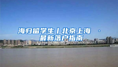 海归留学生丨北京上海 · 最新落户指南