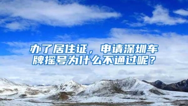 办了居住证，申请深圳车牌摇号为什么不通过呢？