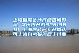 上海自考会计成绩查询时间 学历提升微32613691 上海居转户专升本认可上海自考报名网上付费