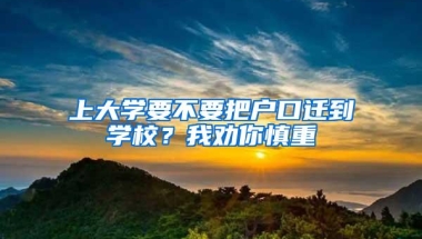 上大学要不要把户口迁到学校？我劝你慎重