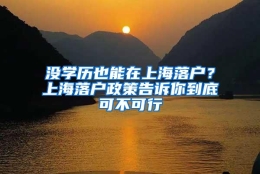 没学历也能在上海落户？上海落户政策告诉你到底可不可行