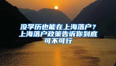 没学历也能在上海落户？上海落户政策告诉你到底可不可行