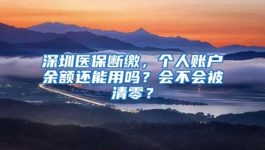 深圳医保断缴，个人账户余额还能用吗？会不会被清零？