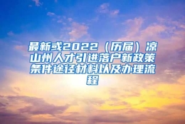 最新或2022（历届）凉山州人才引进落户新政策条件途径材料以及办理流程