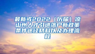 最新或2022（历届）凉山州人才引进落户新政策条件途径材料以及办理流程