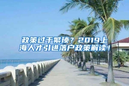 政策过于繁琐？2019上海人才引进落户政策解读！