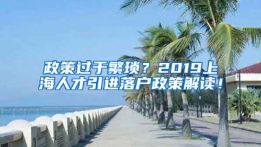 政策过于繁琐？2019上海人才引进落户政策解读！