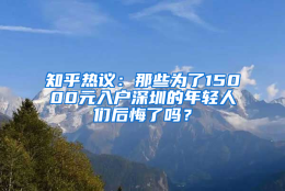 知乎热议：那些为了15000元入户深圳的年轻人们后悔了吗？