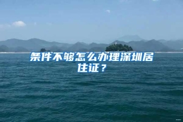 条件不够怎么办理深圳居住证？