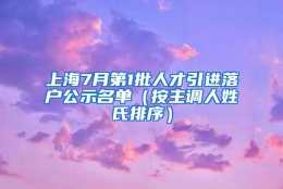 上海7月第1批人才引进落户公示名单（按主调人姓氏排序）