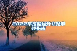 2022年技能提升补贴申领指南