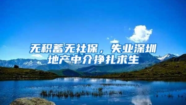 无积蓄无社保，失业深圳地产中介挣扎求生