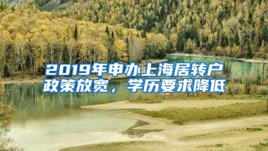 2019年申办上海居转户政策放宽，学历要求降低