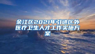 余江区2021年引进区外医疗卫生人才工作实施方案