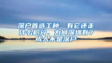 深户首选工种、有它还走什么积分、为何深圳有7成人不是深户