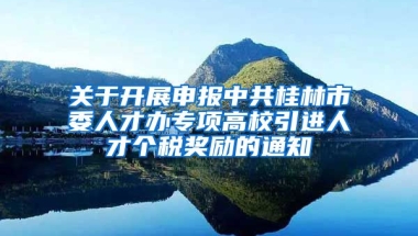 关于开展申报中共桂林市委人才办专项高校引进人才个税奖励的通知