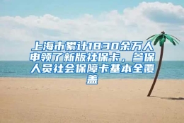 上海市累计1830余万人申领了新版社保卡，参保人员社会保障卡基本全覆盖