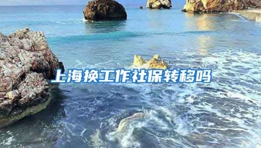 上海换工作社保转移吗