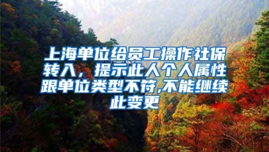 上海单位给员工操作社保转入，提示此人个人属性跟单位类型不符,不能继续此变更