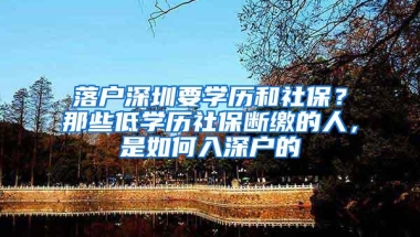 落户深圳要学历和社保？那些低学历社保断缴的人，是如何入深户的