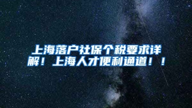 上海落户社保个税要求详解！上海人才便利通道！！