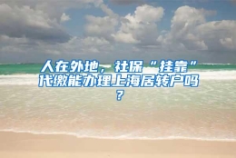 人在外地，社保“挂靠”代缴能办理上海居转户吗？