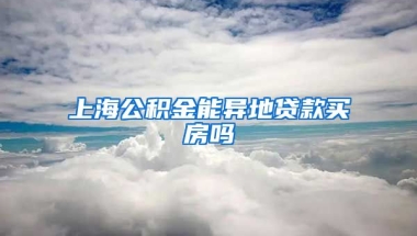 上海公积金能异地贷款买房吗