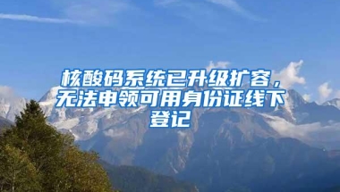 核酸码系统已升级扩容，无法申领可用身份证线下登记