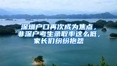 深圳户口再次成为焦点，非深户考生录取率这么低，家长们纷纷抱怨