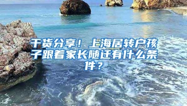 干货分享！上海居转户孩子跟着家长随迁有什么条件？