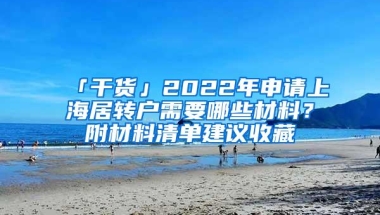 「干货」2022年申请上海居转户需要哪些材料？附材料清单建议收藏