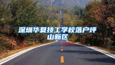 深圳华夏技工学校落户坪山新区