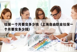 社保一个月要交多少钱（上海自由职业社保一个月要交多少钱）