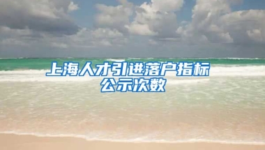 上海人才引进落户指标 公示次数