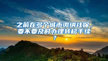 之前在多个城市缴纳社保，要不要及时办理转移手续？