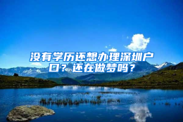 没有学历还想办理深圳户口？还在做梦吗？