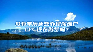 没有学历还想办理深圳户口？还在做梦吗？