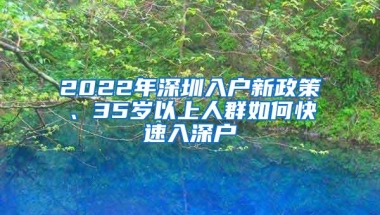 2022年深圳入户新政策、35岁以上人群如何快速入深户