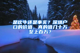 是吹牛还是事实？深圳户口的价值，真的值几十万至上百万？