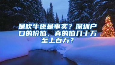 是吹牛还是事实？深圳户口的价值，真的值几十万至上百万？