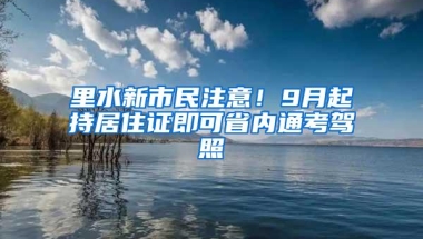 里水新市民注意！9月起持居住证即可省内通考驾照