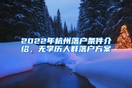 2022年杭州落户条件介绍，无学历人群落户方案