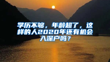 学历不够，年龄超了，这样的人2020年还有机会入深户吗？