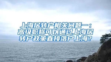 上海居转户相关问题一：高级职称可以通过上海居转户政策直接落户上海？