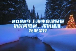 2022年上海生育津贴报销时间限制、报销标准、领取条件