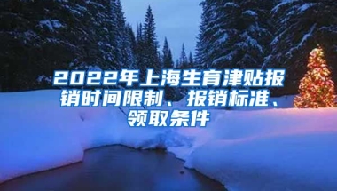 2022年上海生育津贴报销时间限制、报销标准、领取条件