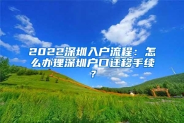 2022深圳入户流程：怎么办理深圳户口迁移手续？