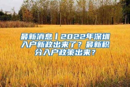 最新消息丨2022年深圳入户新政出来了？最新积分入户政策出来？