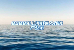 2022年上海引进人才落户公示