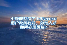 中聘网整理了上海2020落户政策收紧，外地人才如何办理引进？